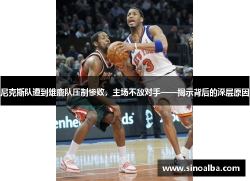 尼克斯队遭到雄鹿队压制惨败，主场不敌对手——揭示背后的深层原因