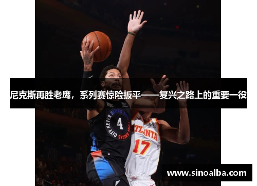 尼克斯再胜老鹰，系列赛惊险扳平——复兴之路上的重要一役