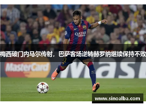 梅西破门内马尔传射，巴萨客场逆转赫罗纳继续保持不败