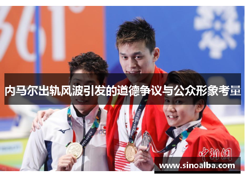内马尔出轨风波引发的道德争议与公众形象考量