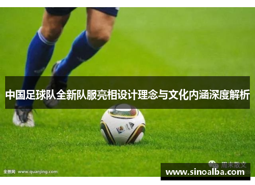 中国足球队全新队服亮相设计理念与文化内涵深度解析