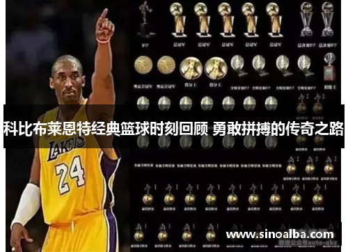 科比布莱恩特经典篮球时刻回顾 勇敢拼搏的传奇之路
