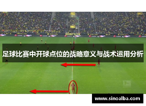 足球比赛中开球点位的战略意义与战术运用分析