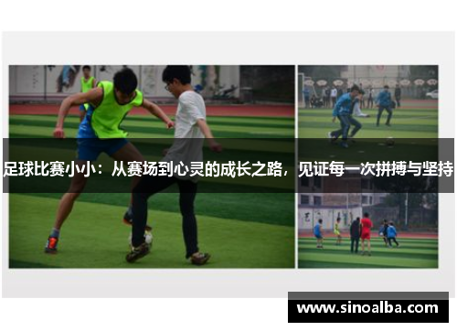 足球比赛小小：从赛场到心灵的成长之路，见证每一次拼搏与坚持