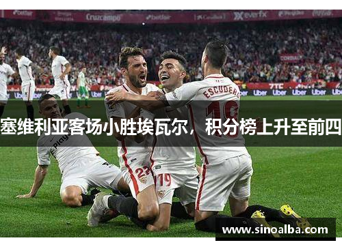 塞维利亚客场小胜埃瓦尔，积分榜上升至前四