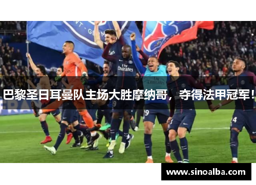 巴黎圣日耳曼队主场大胜摩纳哥，夺得法甲冠军！