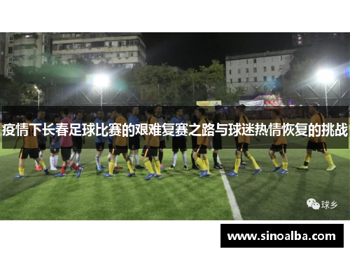 疫情下长春足球比赛的艰难复赛之路与球迷热情恢复的挑战
