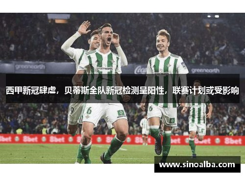 西甲新冠肆虐，贝蒂斯全队新冠检测呈阳性，联赛计划或受影响