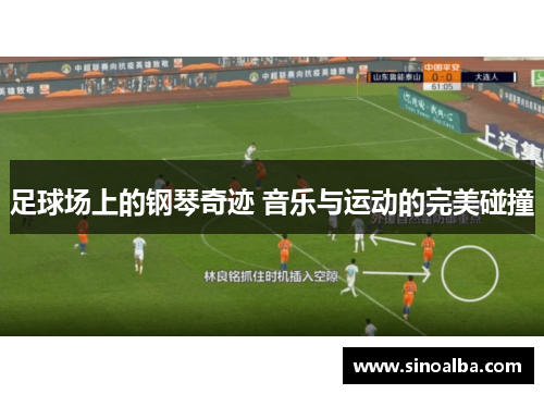 足球场上的钢琴奇迹 音乐与运动的完美碰撞