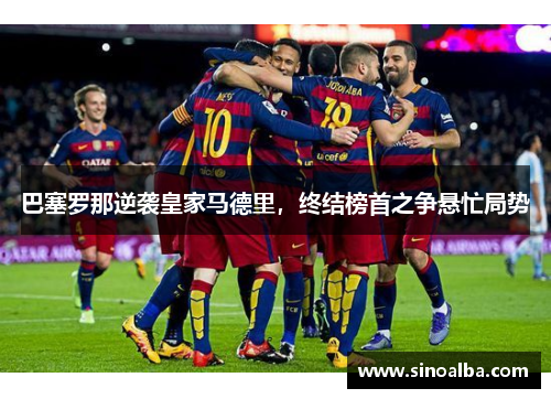 巴塞罗那逆袭皇家马德里，终结榜首之争悬忙局势