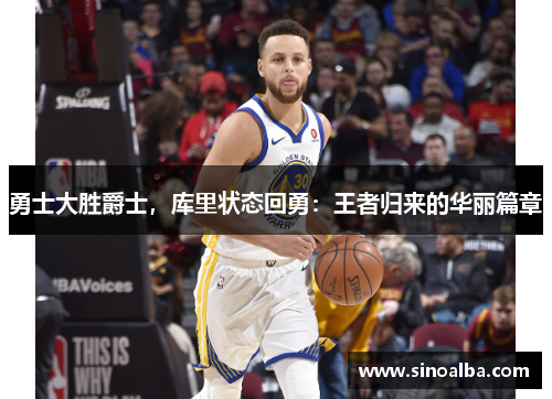 勇士大胜爵士，库里状态回勇：王者归来的华丽篇章