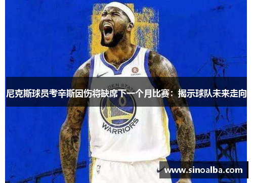 尼克斯球员考辛斯因伤将缺席下一个月比赛：揭示球队未来走向