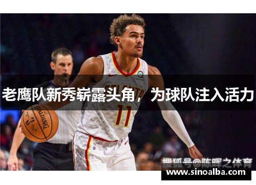 老鹰队新秀崭露头角，为球队注入活力