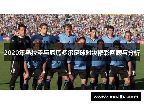 2020年乌拉圭与厄瓜多尔足球对决精彩回顾与分析