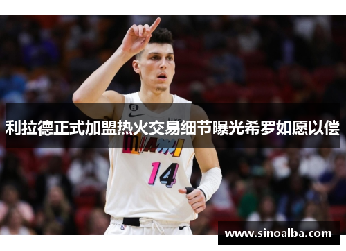 利拉德正式加盟热火交易细节曝光希罗如愿以偿