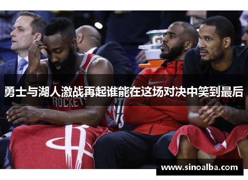 勇士与湖人激战再起谁能在这场对决中笑到最后