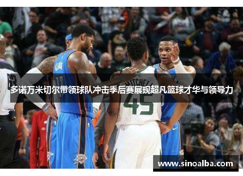 多诺万米切尔带领球队冲击季后赛展现超凡篮球才华与领导力