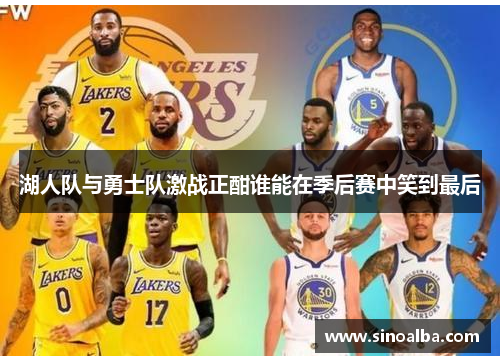 湖人队与勇士队激战正酣谁能在季后赛中笑到最后