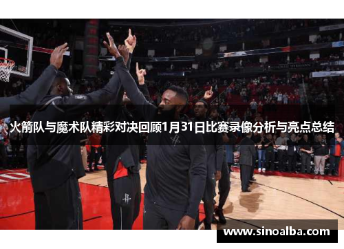 火箭队与魔术队精彩对决回顾1月31日比赛录像分析与亮点总结