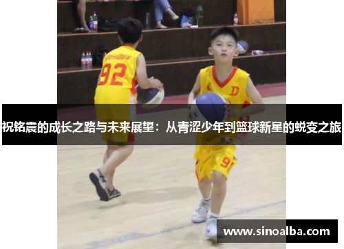 祝铭震的成长之路与未来展望：从青涩少年到篮球新星的蜕变之旅