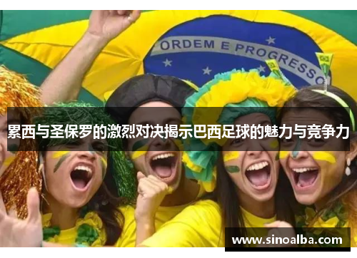 累西与圣保罗的激烈对决揭示巴西足球的魅力与竞争力