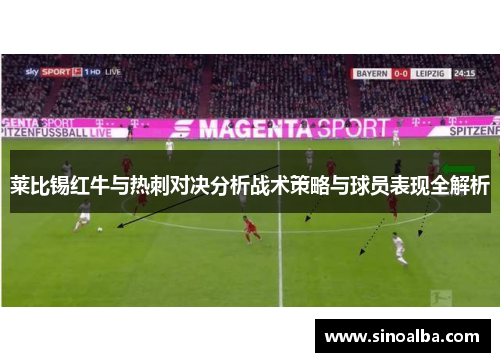 莱比锡红牛与热刺对决分析战术策略与球员表现全解析