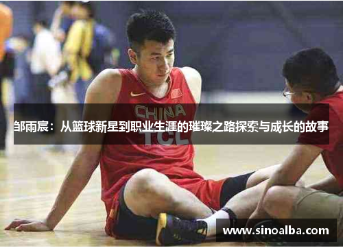 邹雨宸：从篮球新星到职业生涯的璀璨之路探索与成长的故事